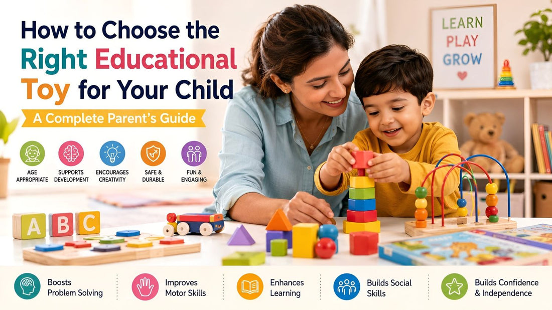 How to Choose the Right Educational Toy for Your Child: A Complete Parent’s Guide