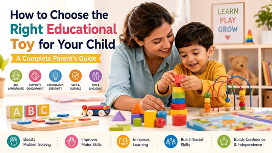 How to Choose the Right Educational Toy for Your Child: A Complete Parent’s Guide